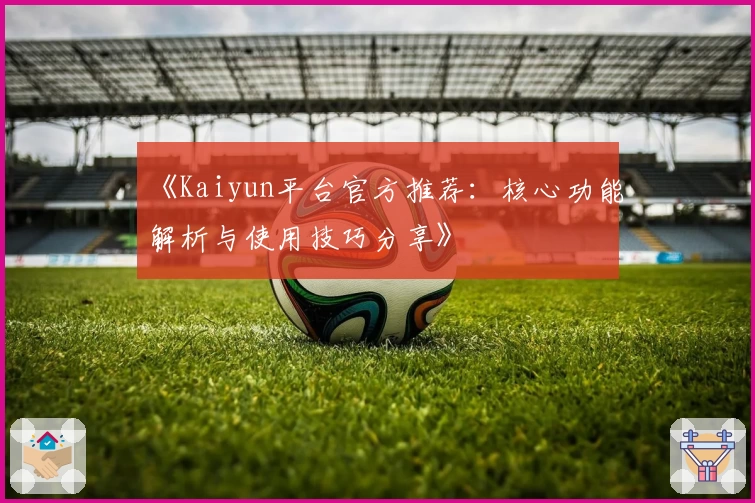 《Kaiyun平台官方推荐：核心功能解析与使用技巧分享》