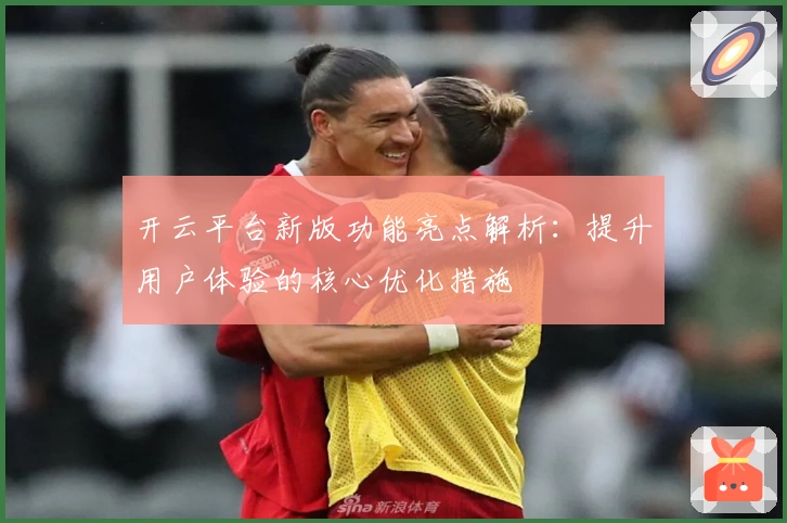 开云平台新版功能亮点解析：提升用户体验的核心优化措施