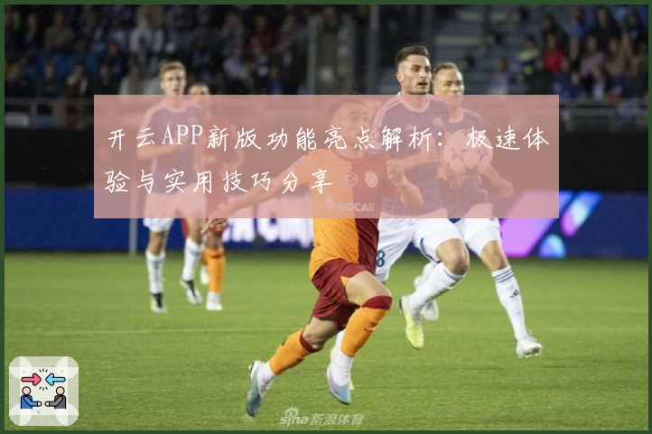 开云APP新版功能亮点解析：极速体验与实用技巧分享