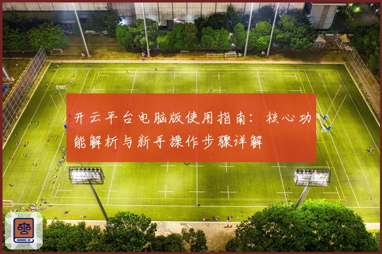 开云平台电脑版使用指南：核心功能解析与新手操作步骤详解