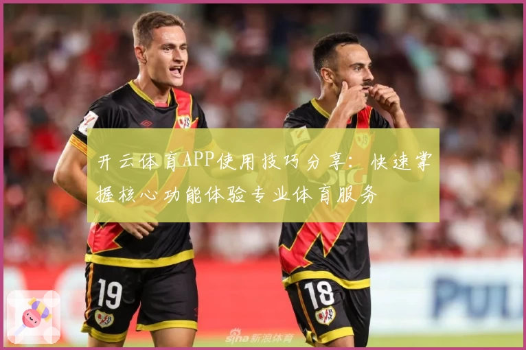开云体育APP使用技巧分享：快速掌握核心功能体验专业体育服务