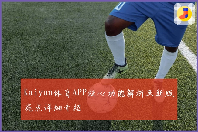 Kaiyun体育APP核心功能解析及新版亮点详细介绍