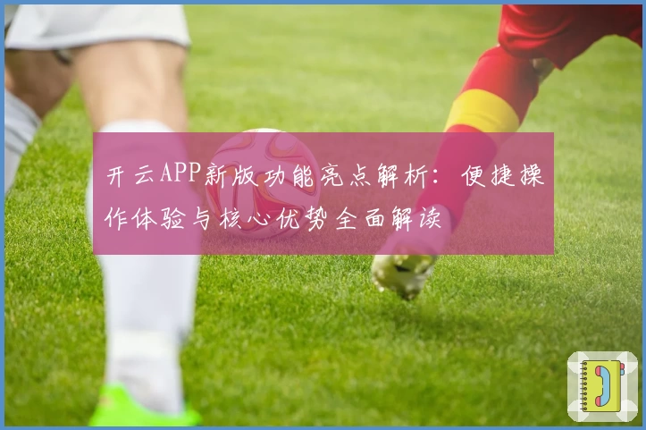 开云APP新版功能亮点解析：便捷操作体验与核心优势全面解读