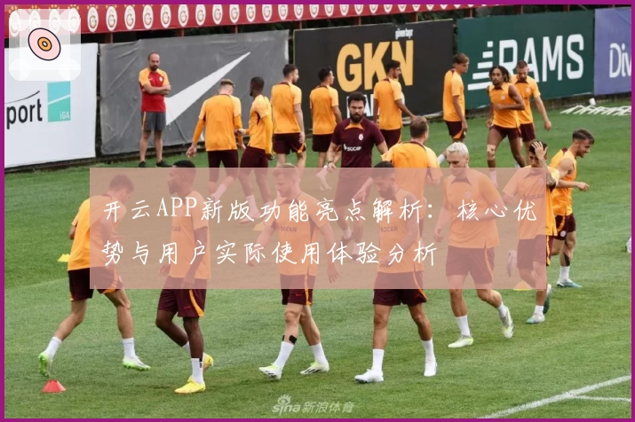 开云APP新版功能亮点解析：核心优势与用户实际使用体验分析