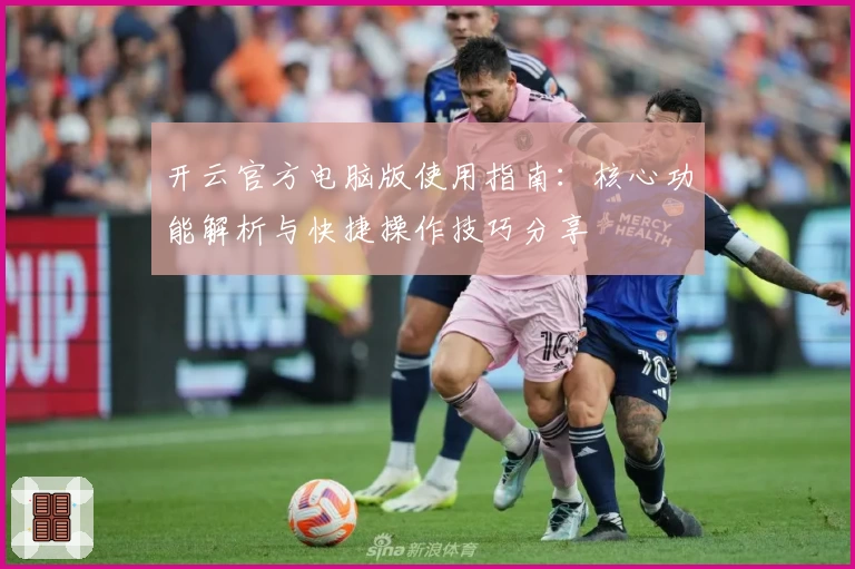 开云官方电脑版使用指南：核心功能解析与快捷操作技巧分享