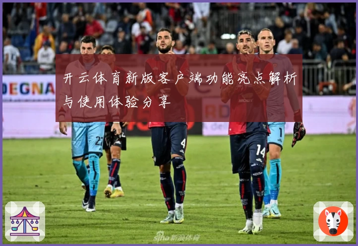 开云体育新版客户端功能亮点解析与使用体验分享