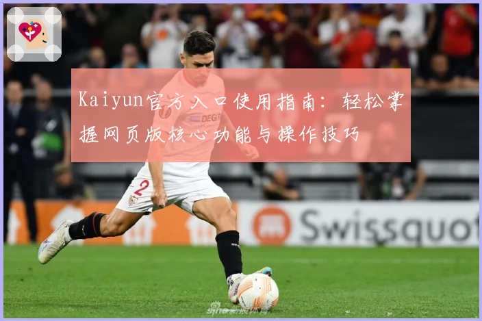 Kaiyun官方入口使用指南：轻松掌握网页版核心功能与操作技巧