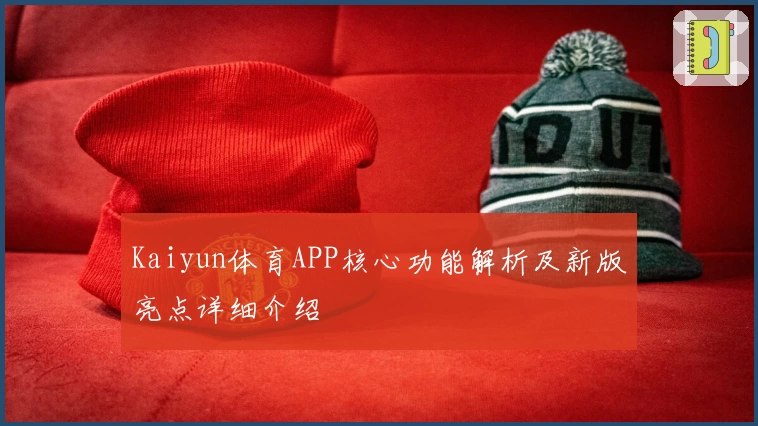 Kaiyun体育APP核心功能解析及新版亮点详细介绍
