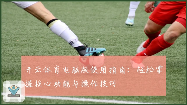开云体育电脑版使用指南：轻松掌握核心功能与操作技巧