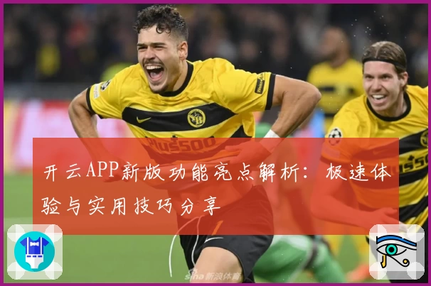 开云APP新版功能亮点解析：极速体验与实用技巧分享